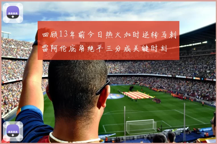 回顾13年前今日热火加时逆转马刺雷阿伦底角绝平三分成关键时刻